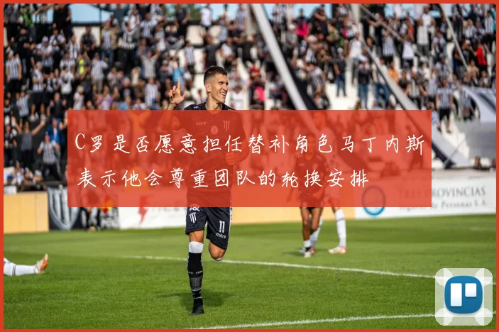 C罗是否愿意担任替补角色马丁内斯表示他会尊重团队的轮换安排