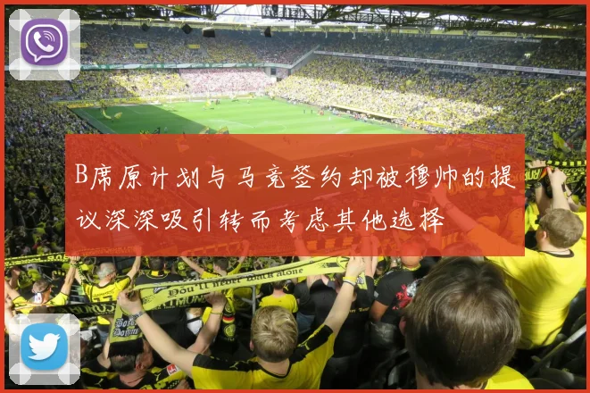 B席原计划与马竞签约却被穆帅的提议深深吸引转而考虑其他选择