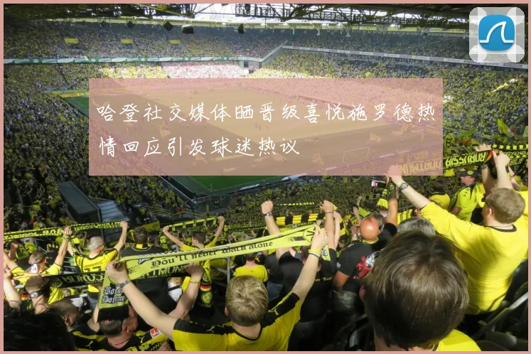 哈登社交媒体晒晋级喜悦施罗德热情回应引发球迷热议