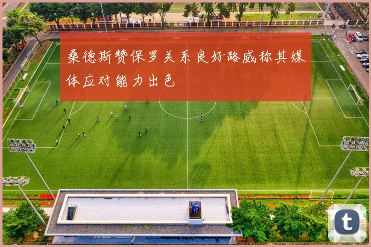 桑德斯赞保罗关系良好路威称其媒体应对能力出色