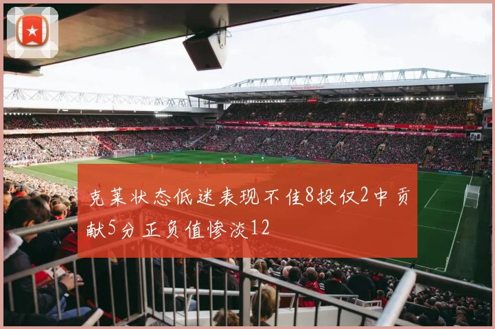 克莱状态低迷表现不佳8投仅2中贡献5分正负值惨淡12